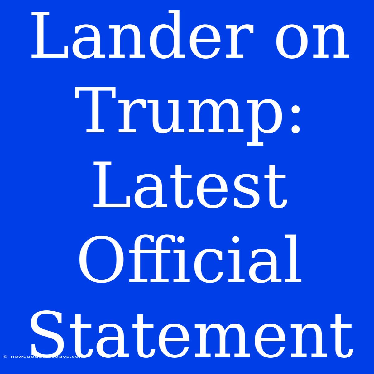 Lander On Trump: Latest Official Statement