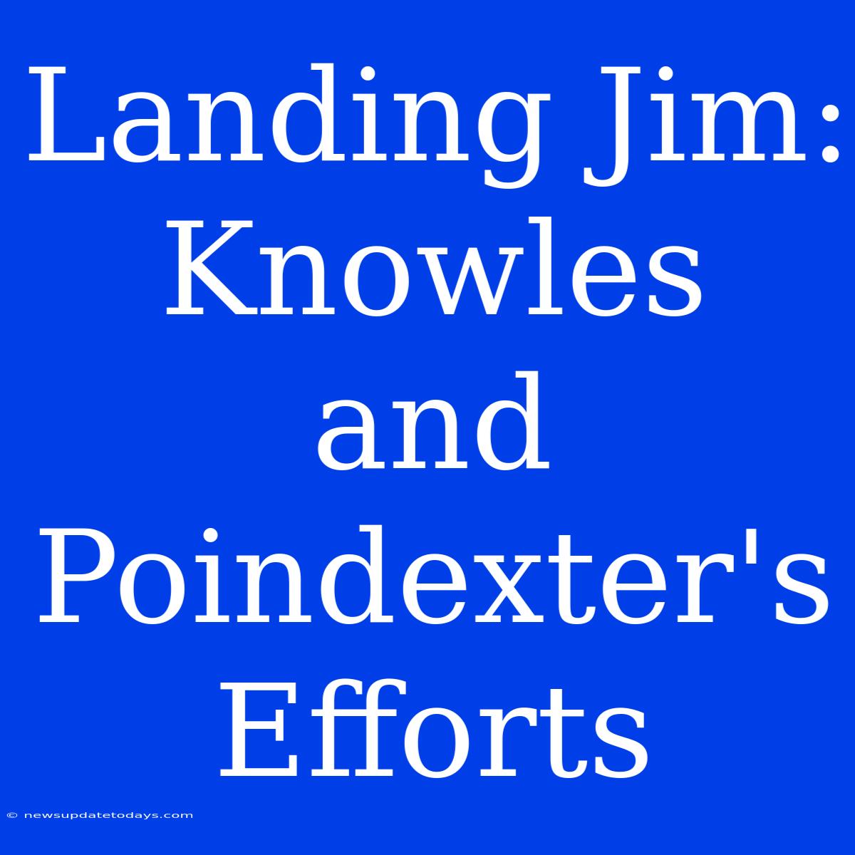 Landing Jim:  Knowles And Poindexter's Efforts