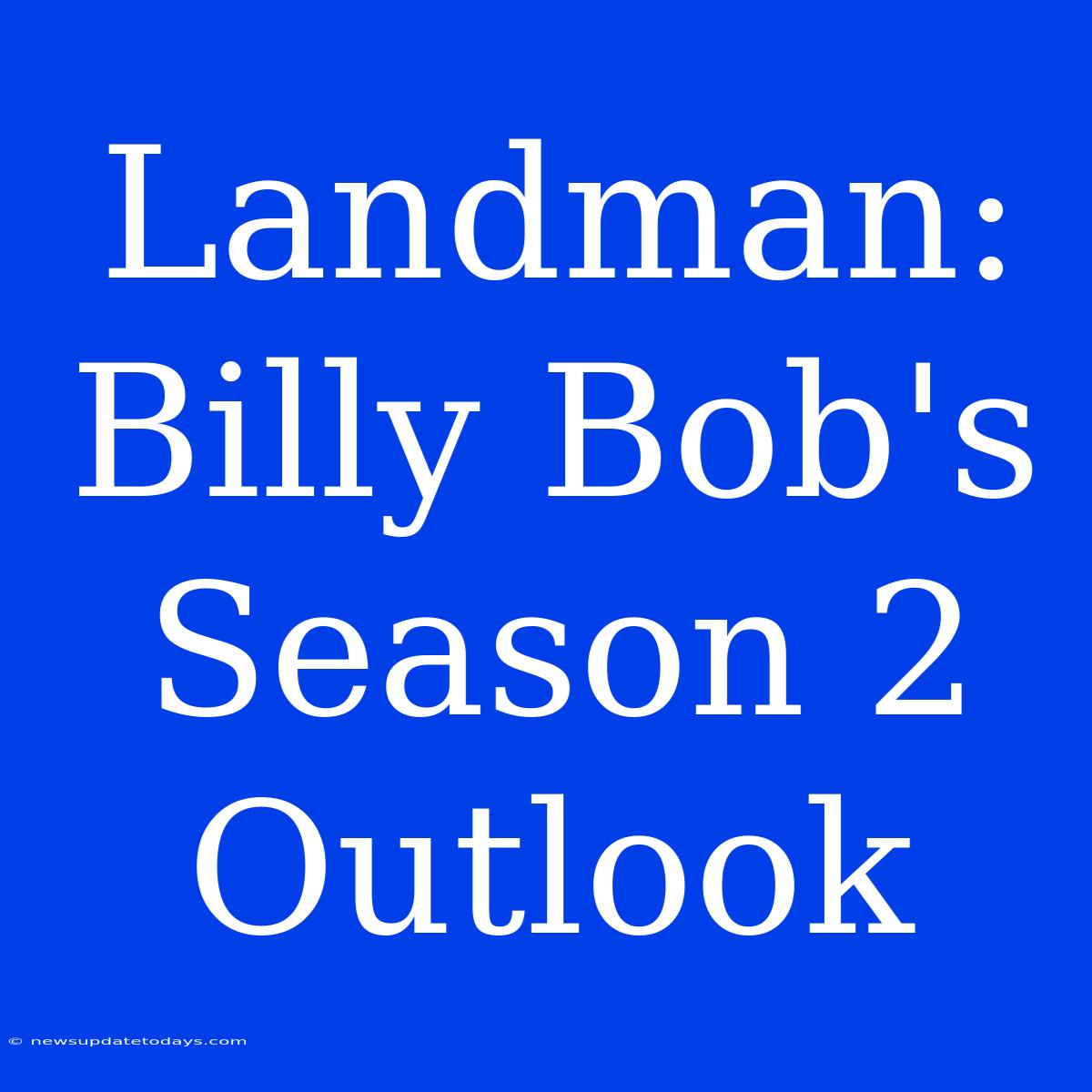 Landman: Billy Bob's Season 2 Outlook