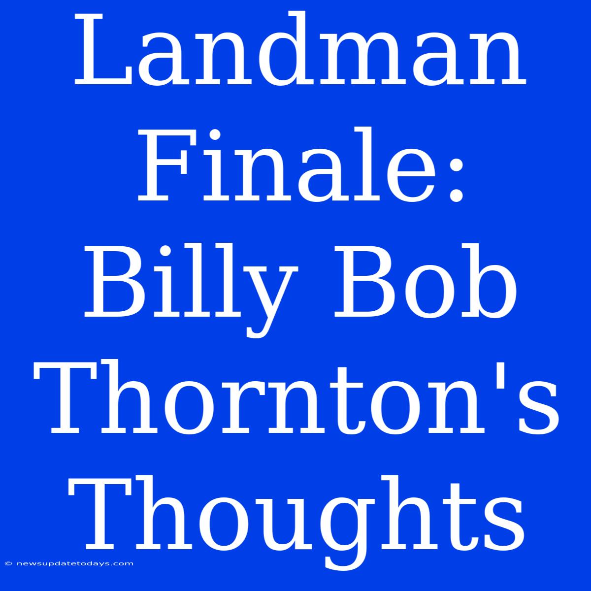 Landman Finale: Billy Bob Thornton's Thoughts