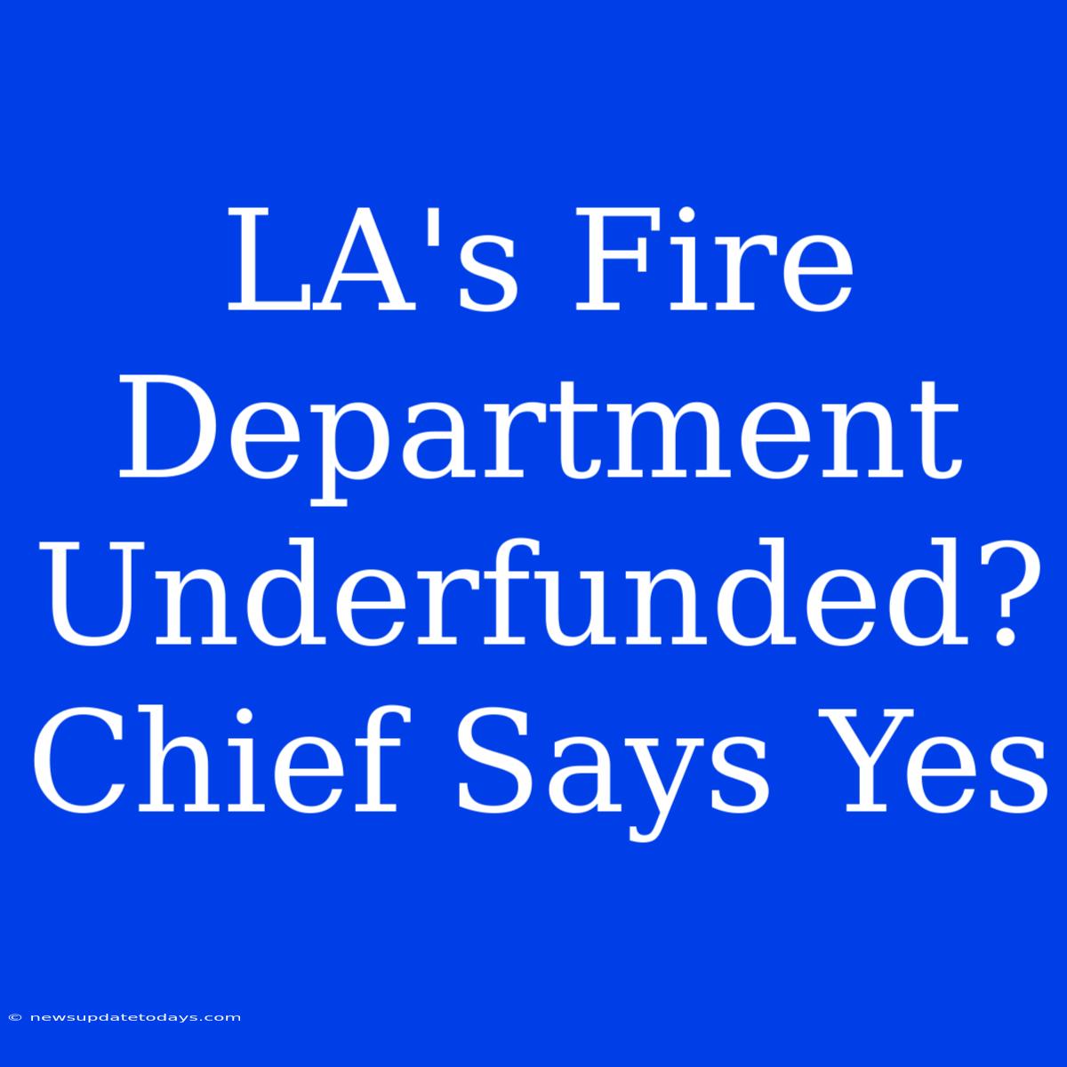 LA's Fire Department Underfunded? Chief Says Yes