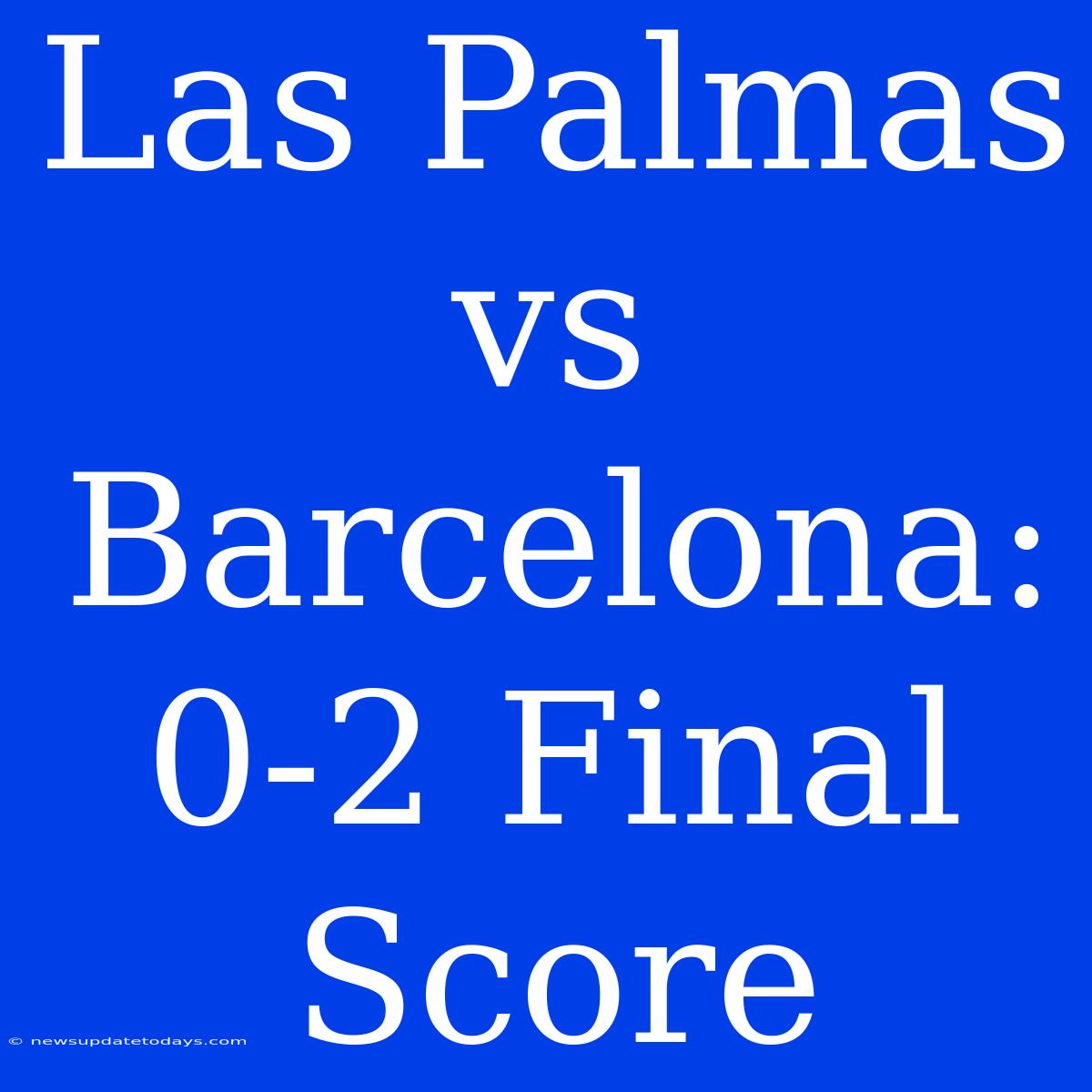 Las Palmas Vs Barcelona: 0-2 Final Score