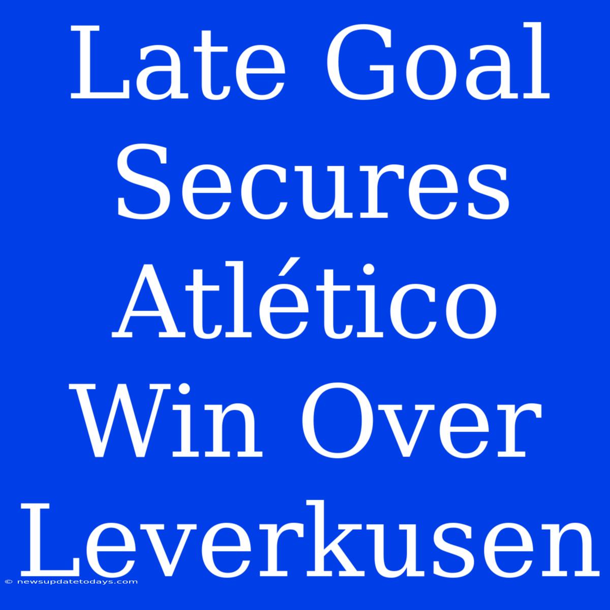 Late Goal Secures Atlético Win Over Leverkusen