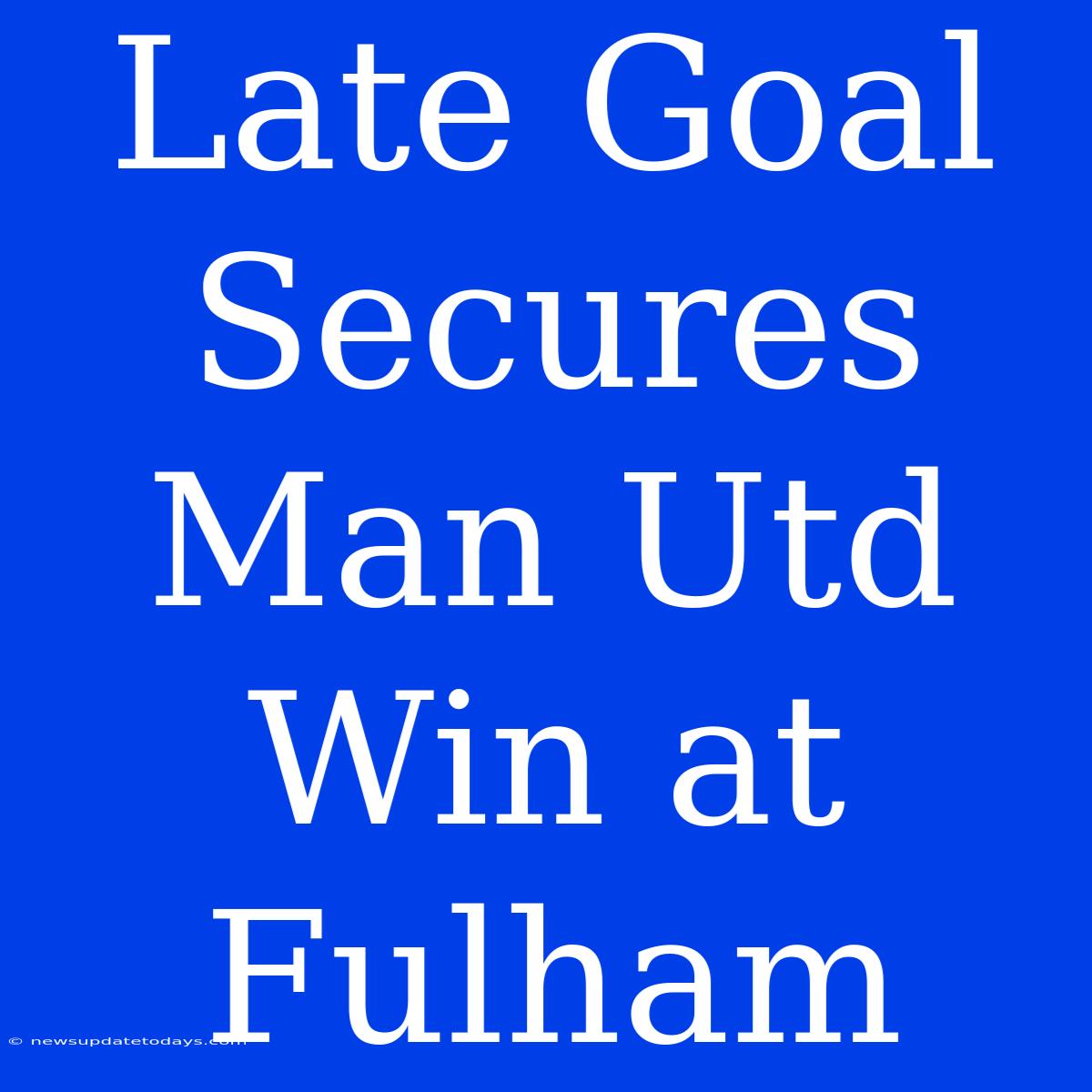 Late Goal Secures Man Utd Win At Fulham