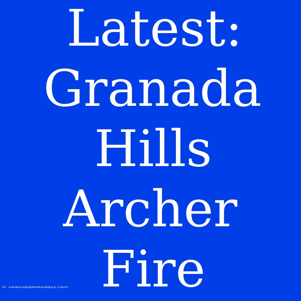 Latest: Granada Hills Archer Fire