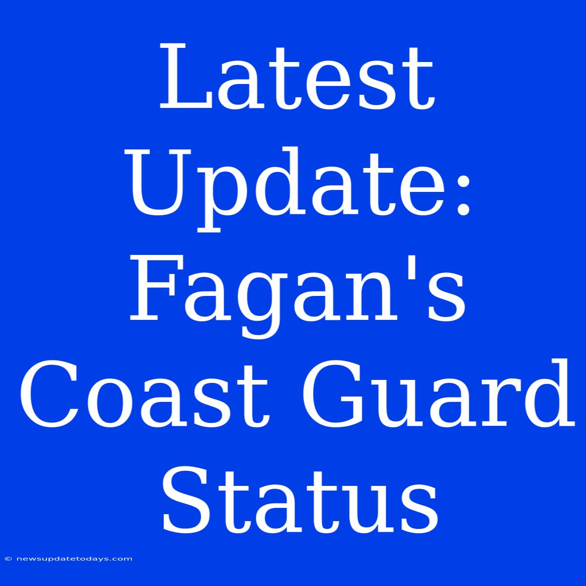 Latest Update: Fagan's Coast Guard Status