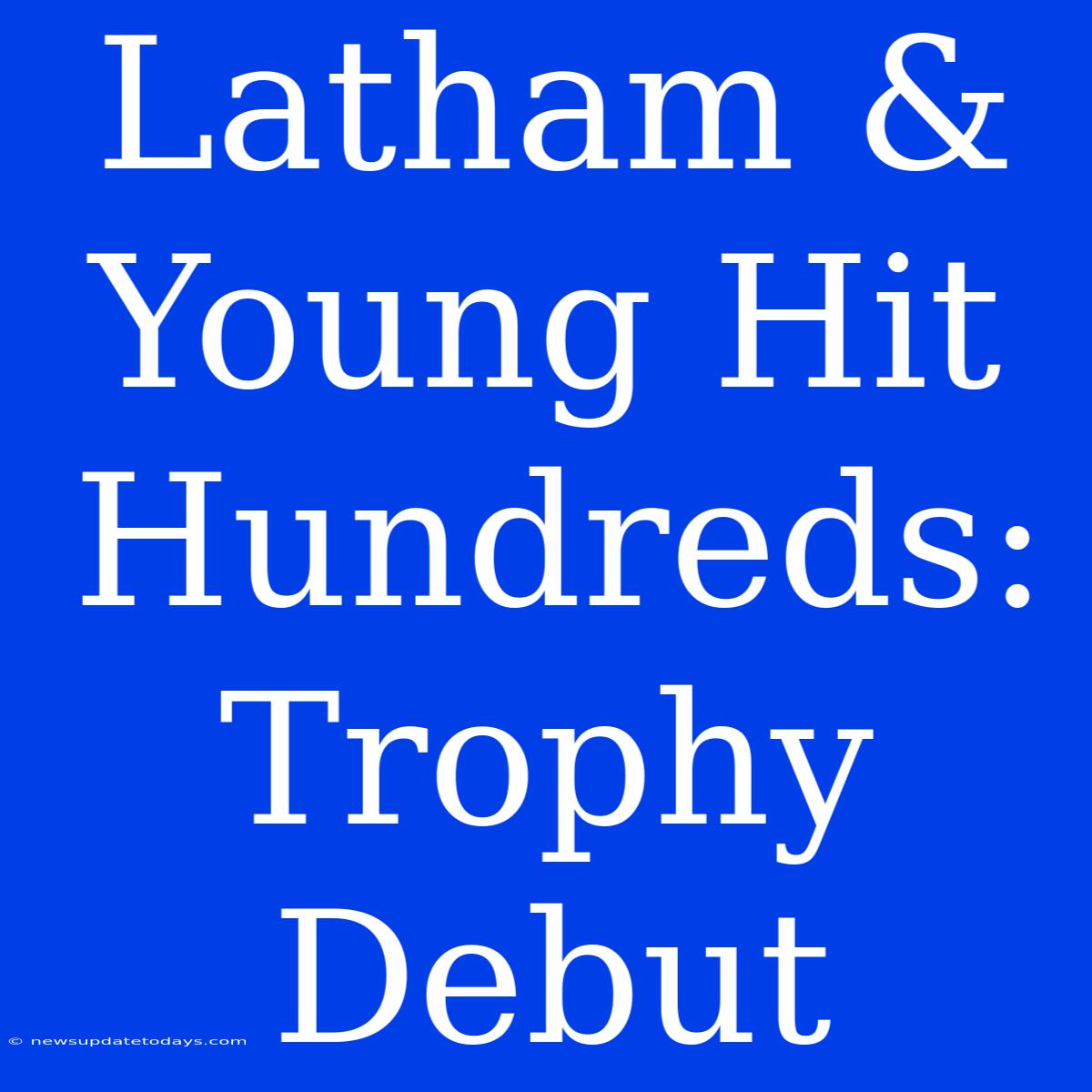 Latham & Young Hit Hundreds: Trophy Debut