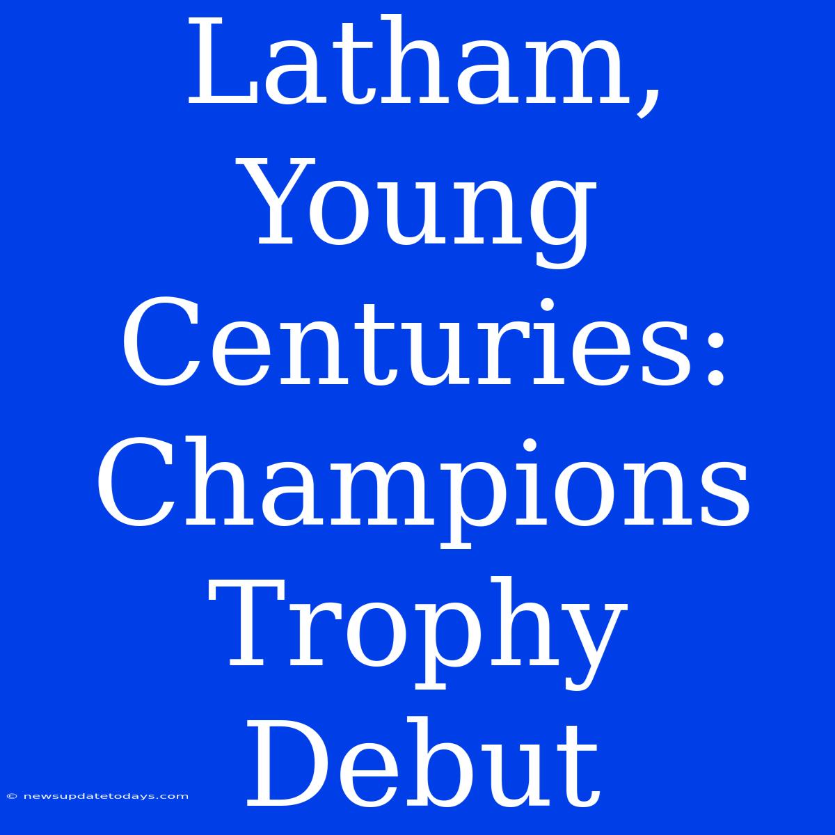 Latham, Young Centuries: Champions Trophy Debut