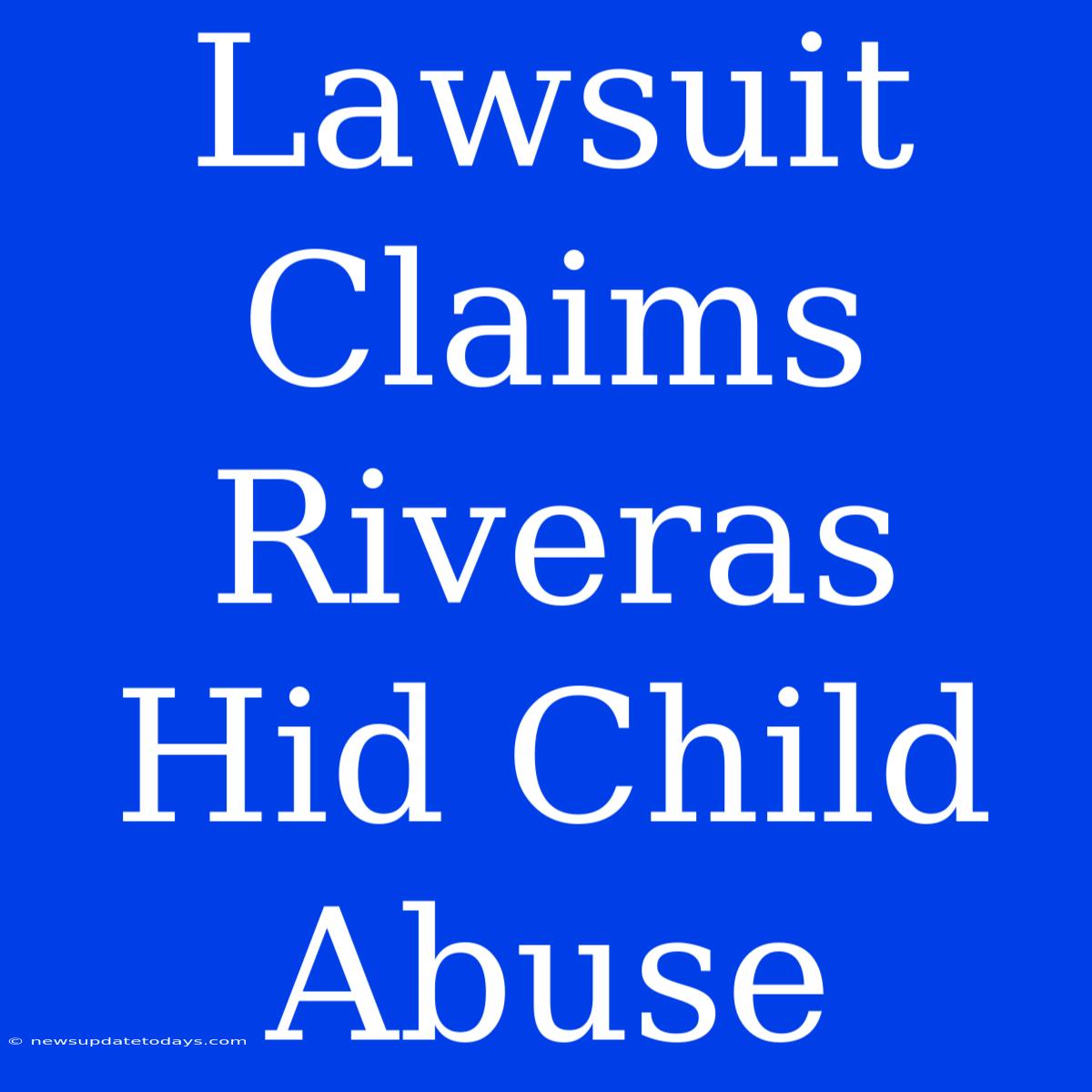 Lawsuit Claims Riveras Hid Child Abuse