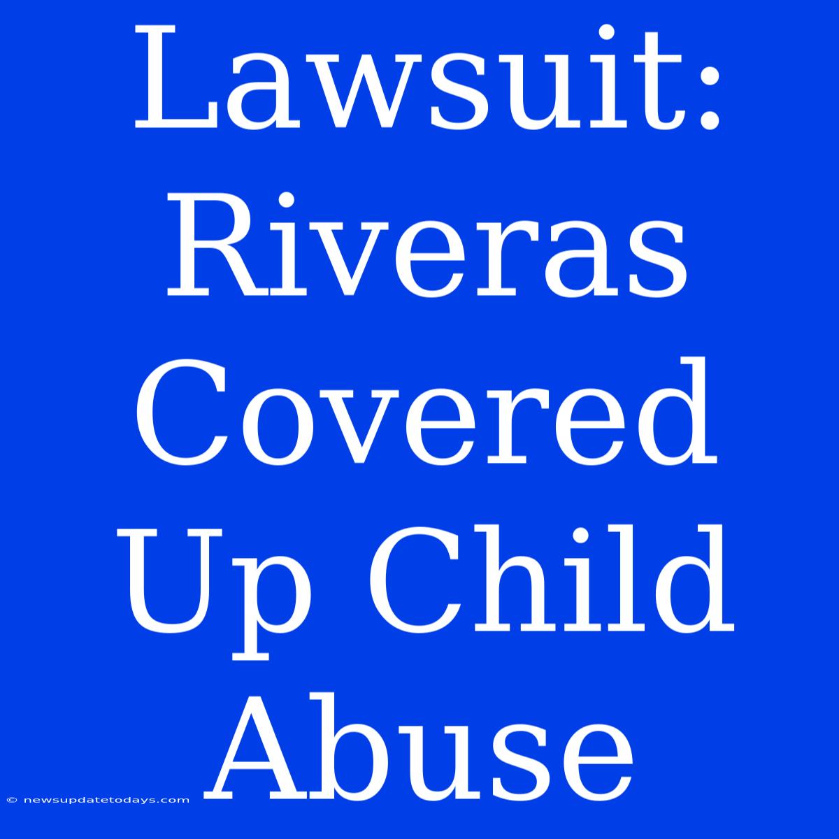 Lawsuit: Riveras Covered Up Child Abuse