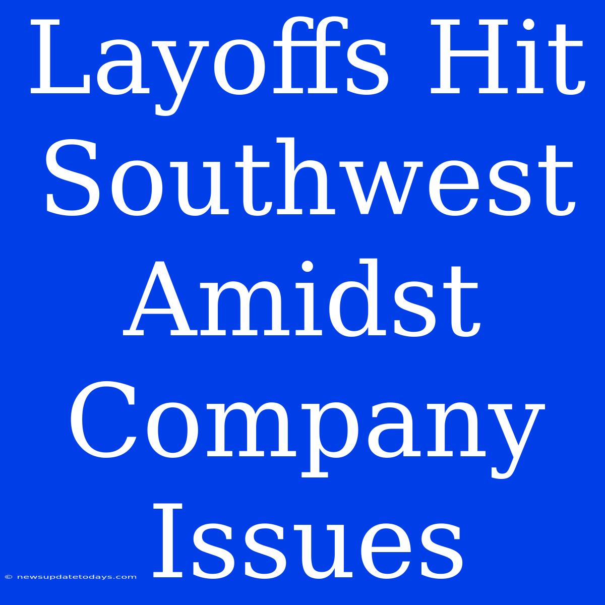 Layoffs Hit Southwest Amidst Company Issues