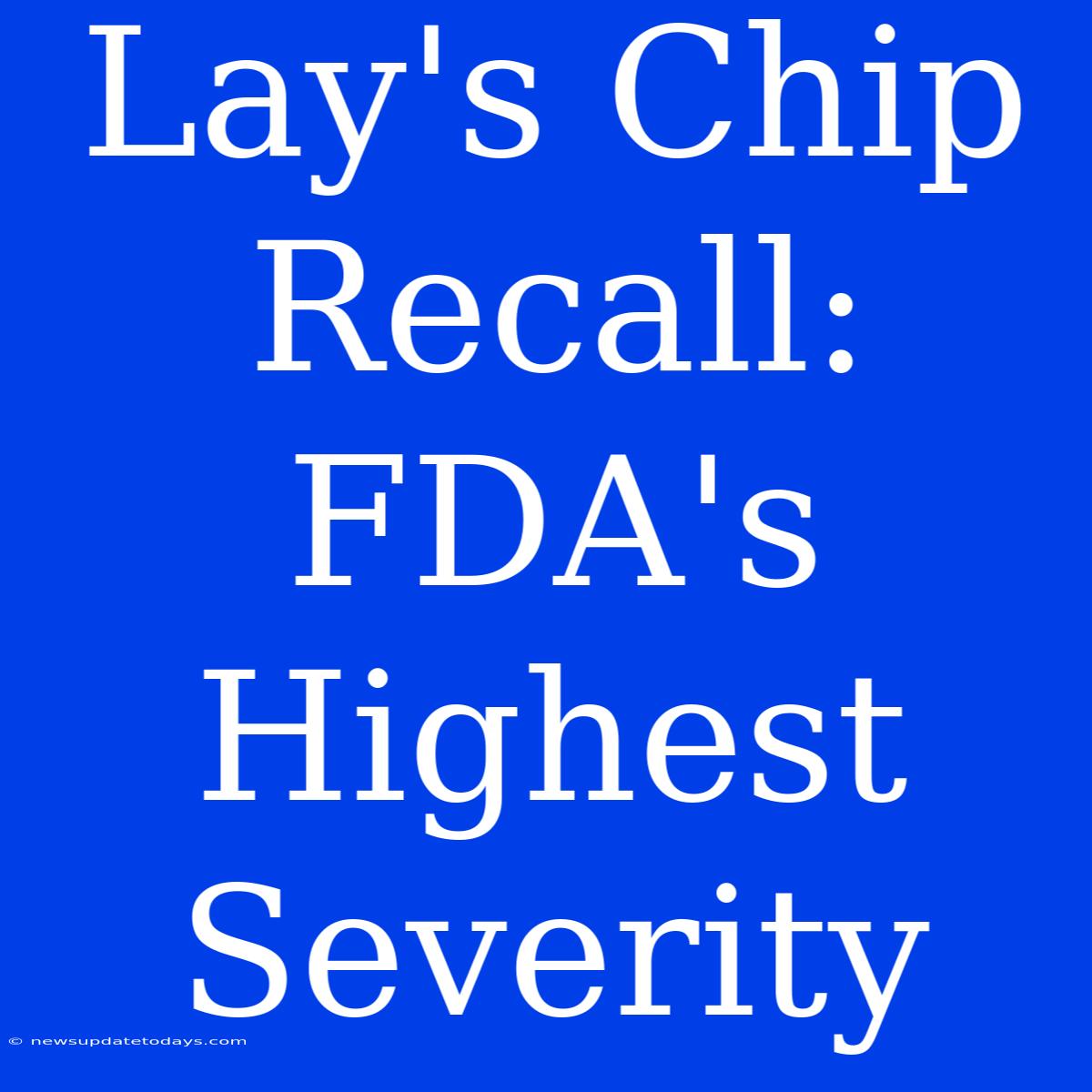 Lay's Chip Recall: FDA's Highest Severity