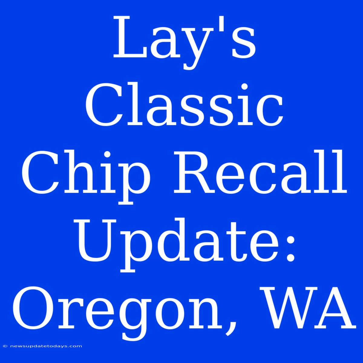 Lay's Classic Chip Recall Update: Oregon, WA