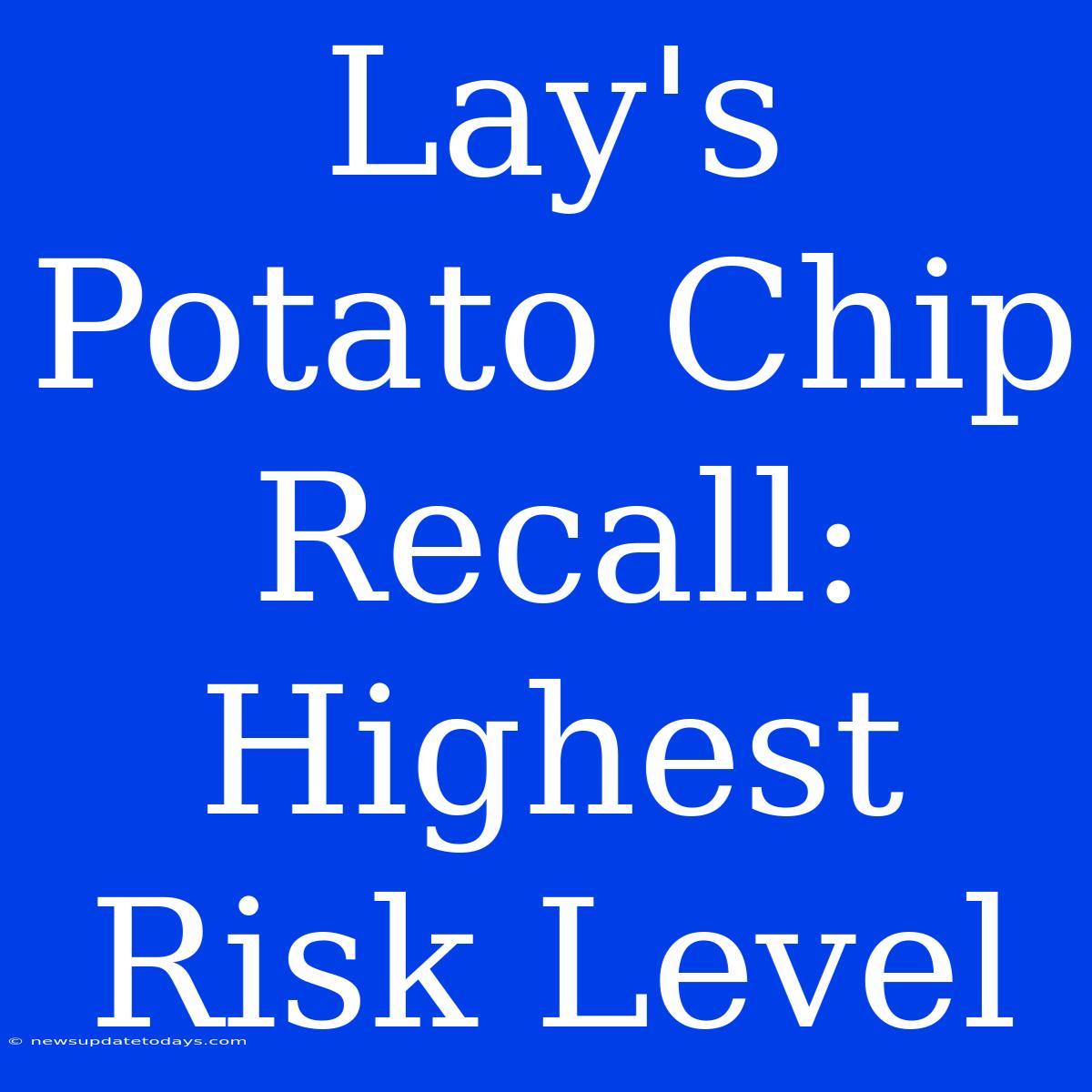 Lay's Potato Chip Recall: Highest Risk Level