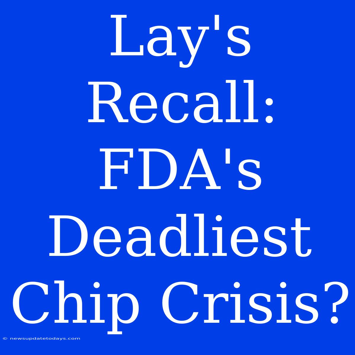 Lay's Recall: FDA's Deadliest Chip Crisis?