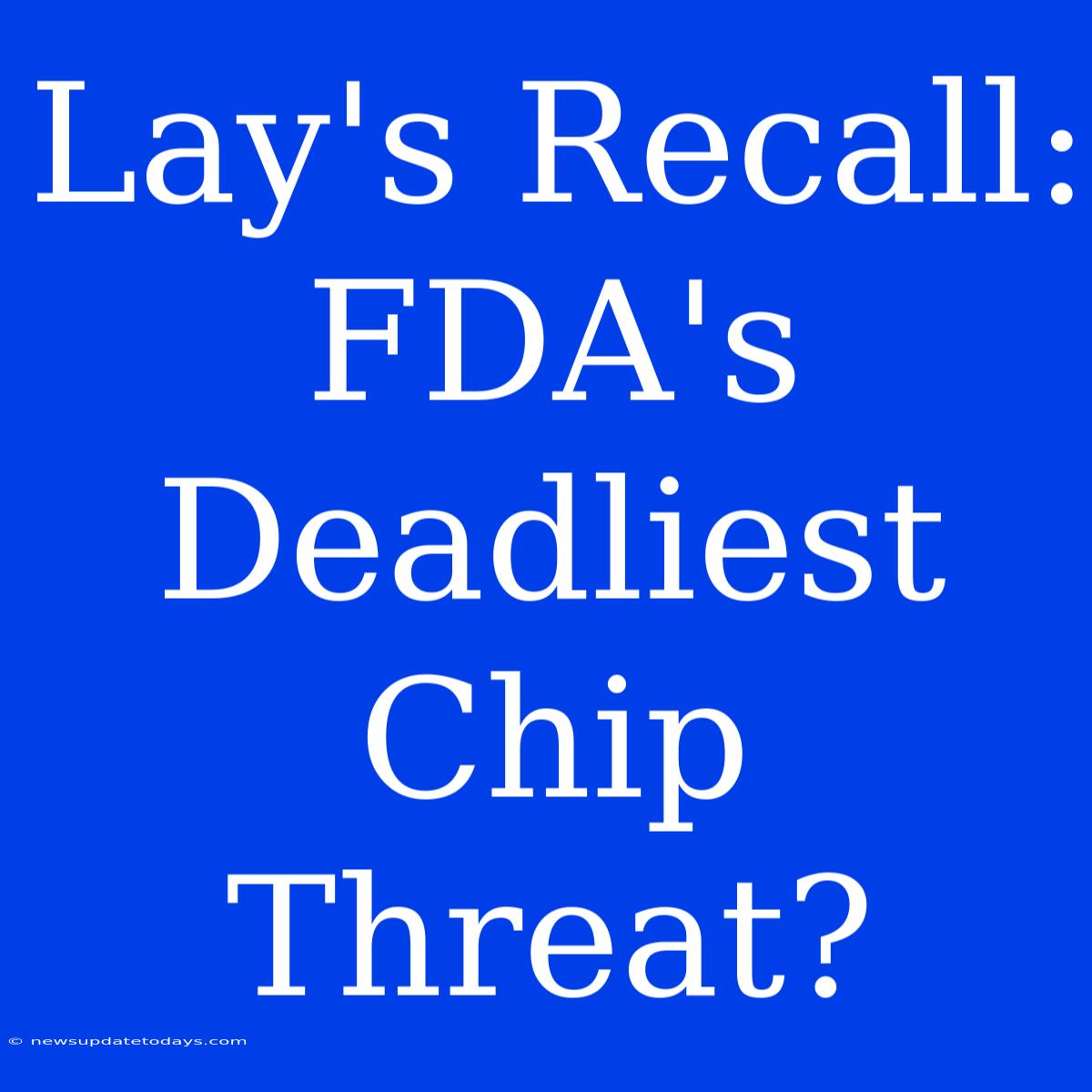 Lay's Recall: FDA's Deadliest Chip Threat?