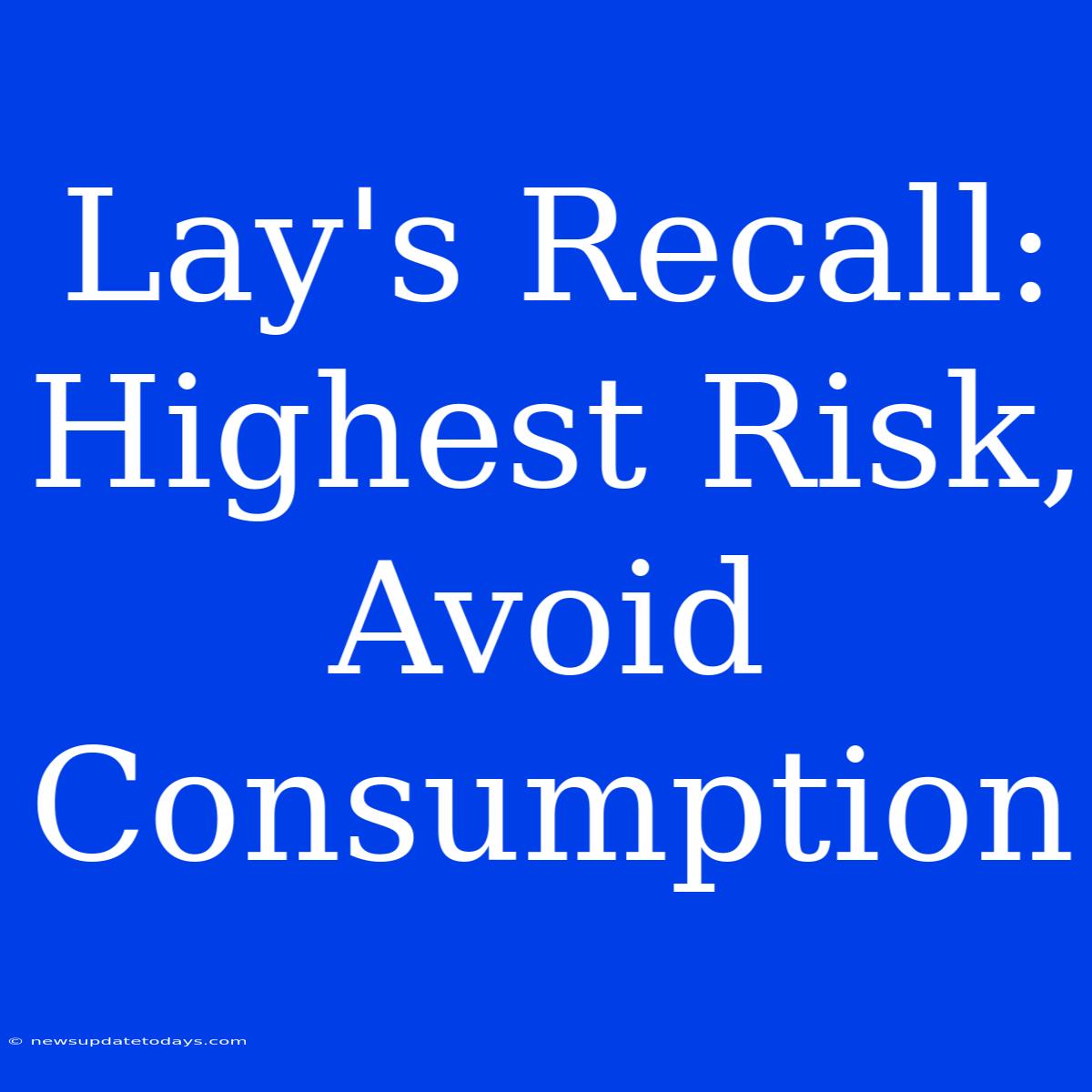 Lay's Recall: Highest Risk, Avoid Consumption