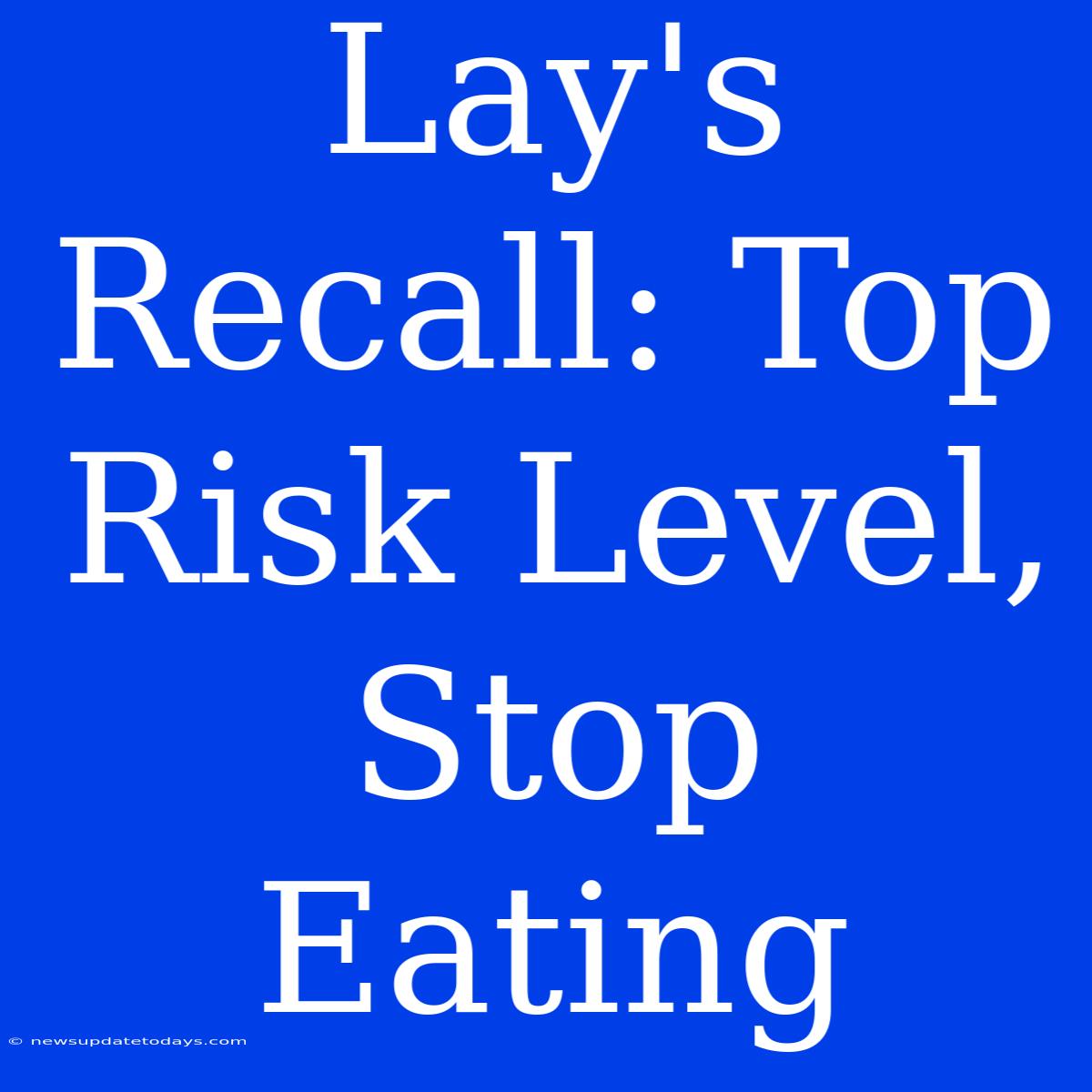 Lay's Recall: Top Risk Level, Stop Eating