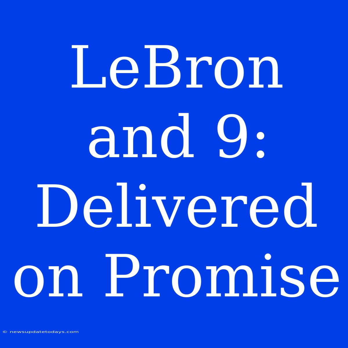 LeBron And 9:  Delivered On Promise