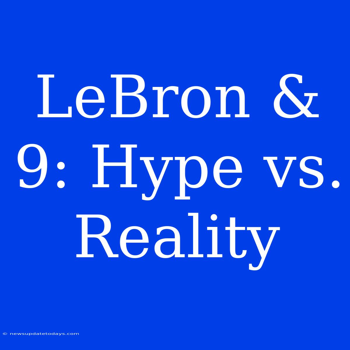 LeBron & 9: Hype Vs. Reality