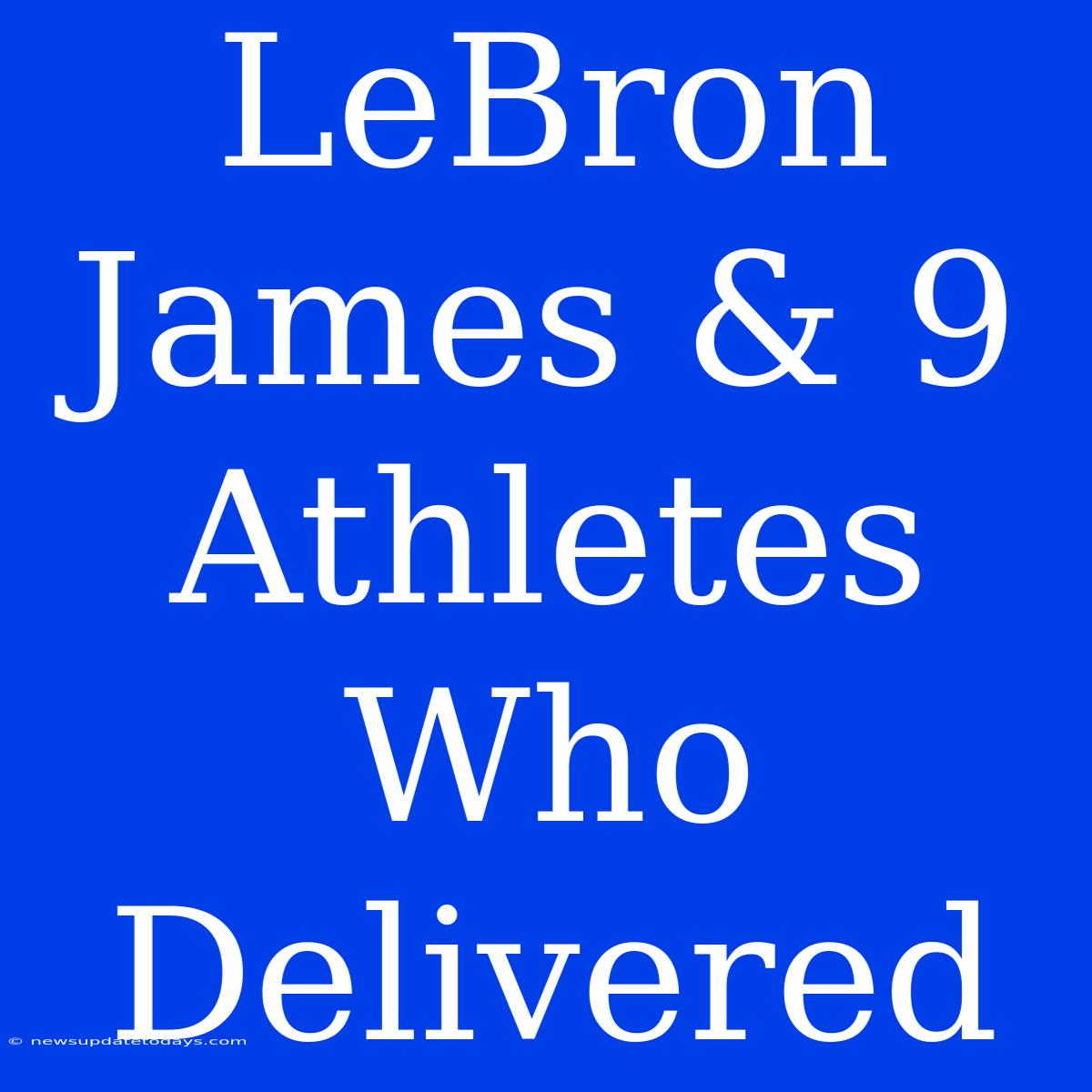 LeBron James & 9 Athletes Who Delivered