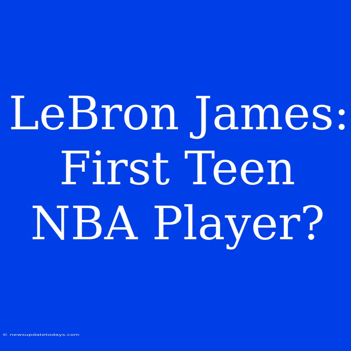 LeBron James: First Teen NBA Player?