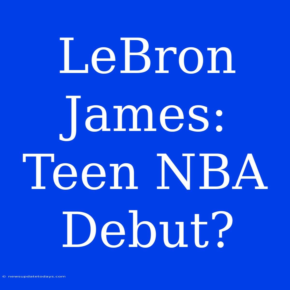 LeBron James: Teen NBA Debut?