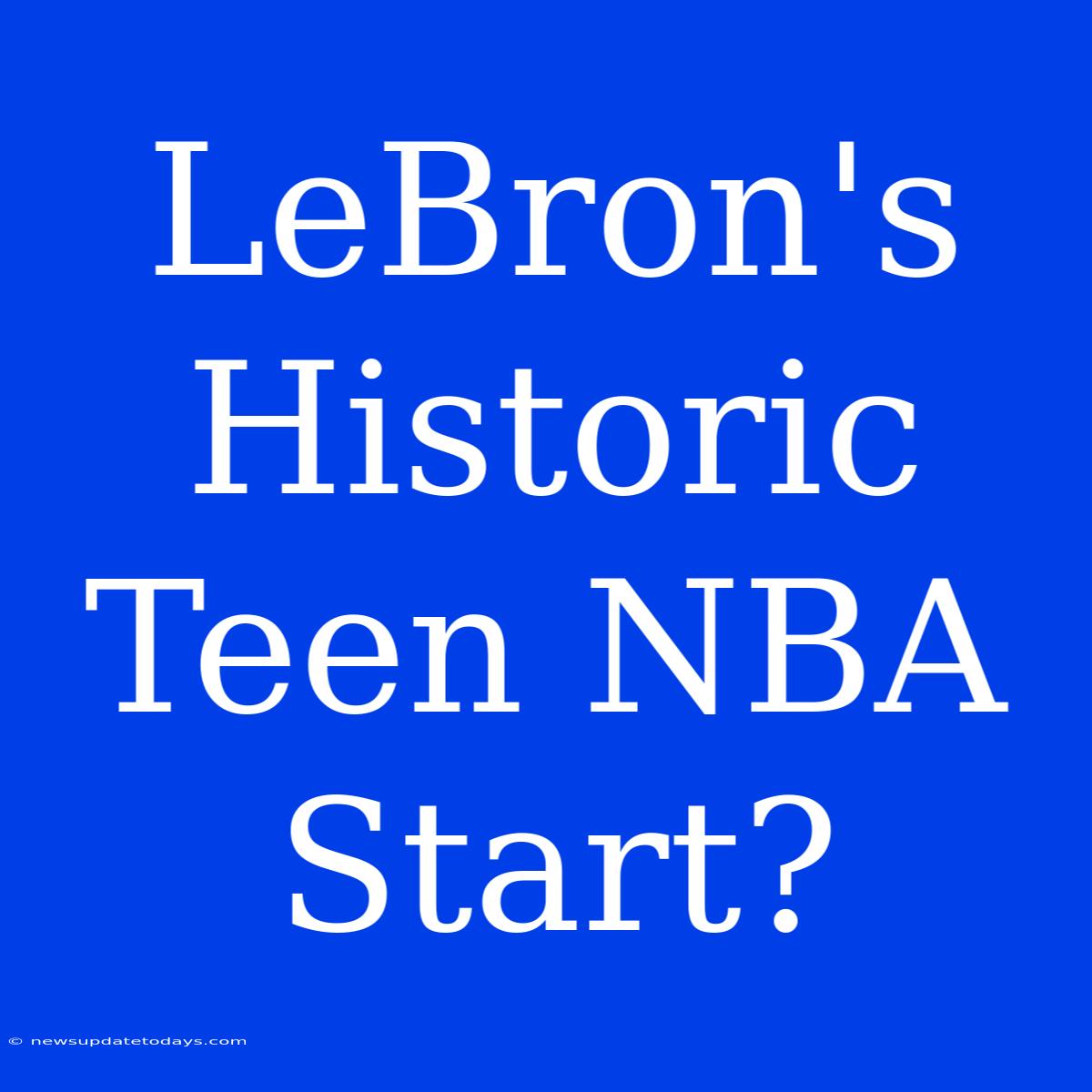 LeBron's Historic Teen NBA Start?