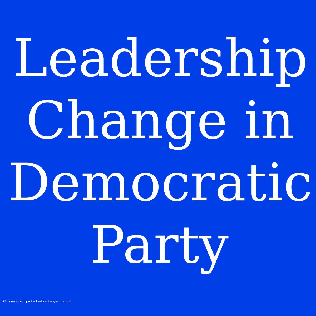 Leadership Change In Democratic Party