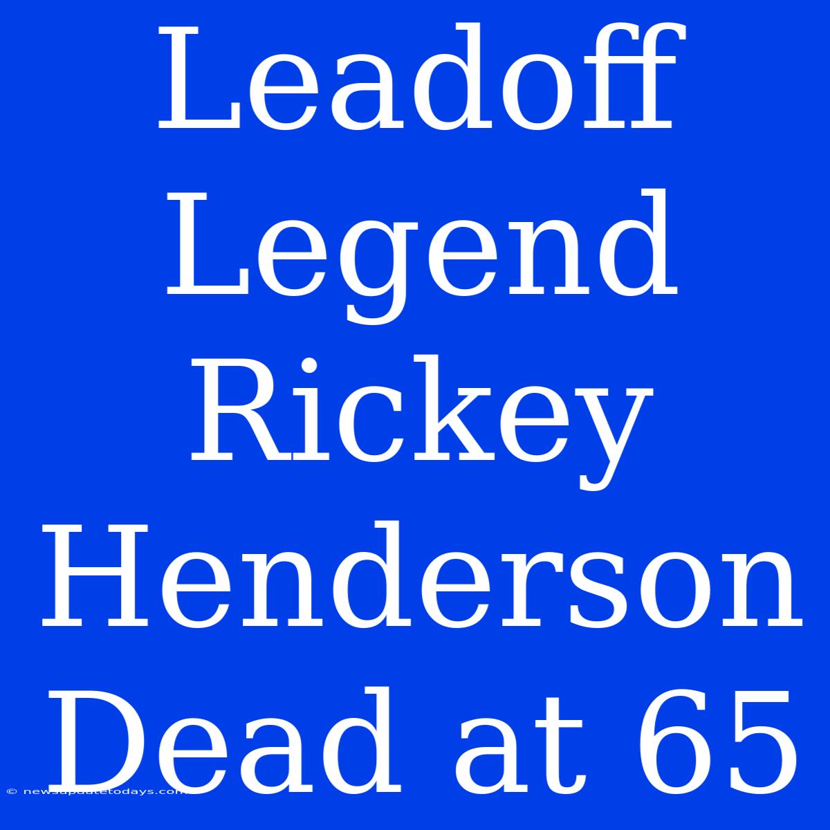 Leadoff Legend Rickey Henderson Dead At 65