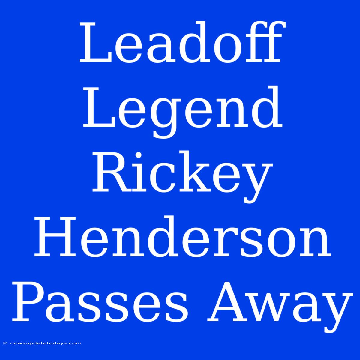 Leadoff Legend Rickey Henderson Passes Away