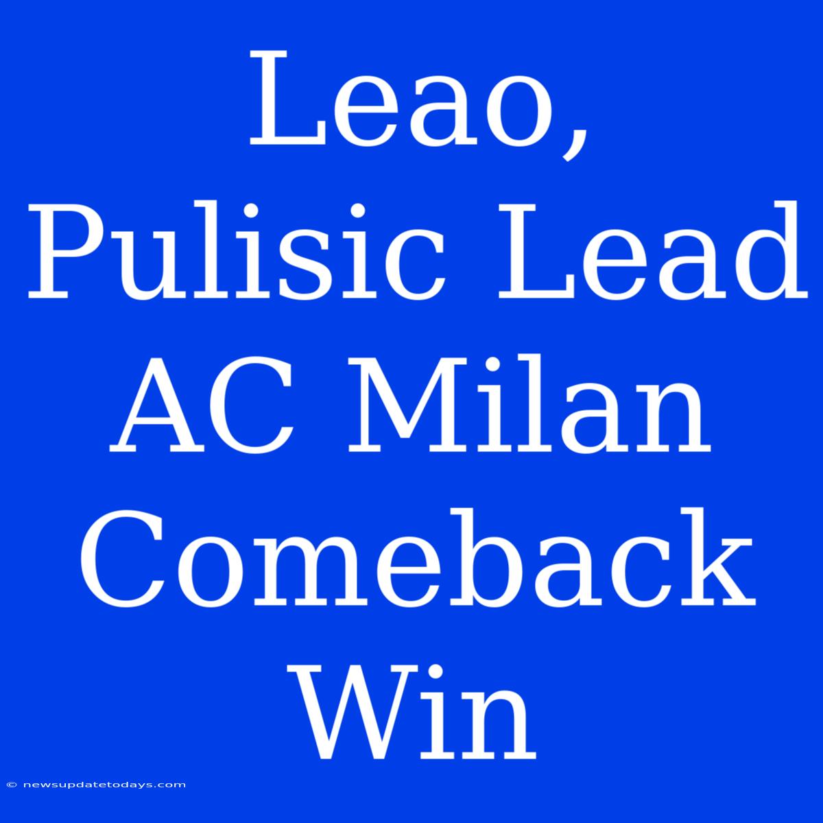 Leao, Pulisic Lead AC Milan Comeback Win