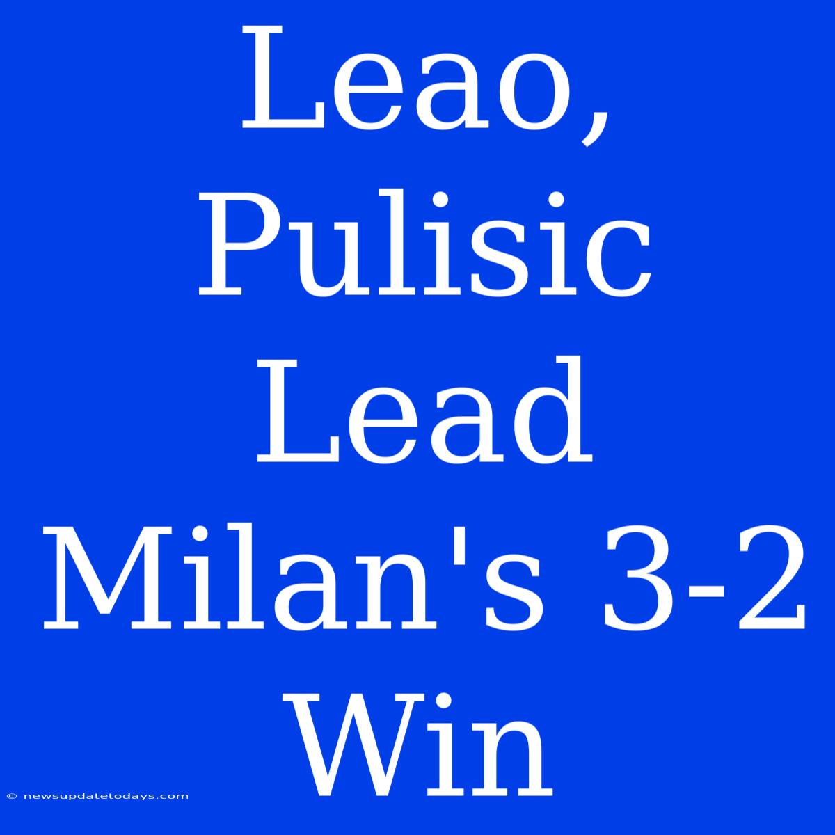 Leao, Pulisic Lead Milan's 3-2 Win