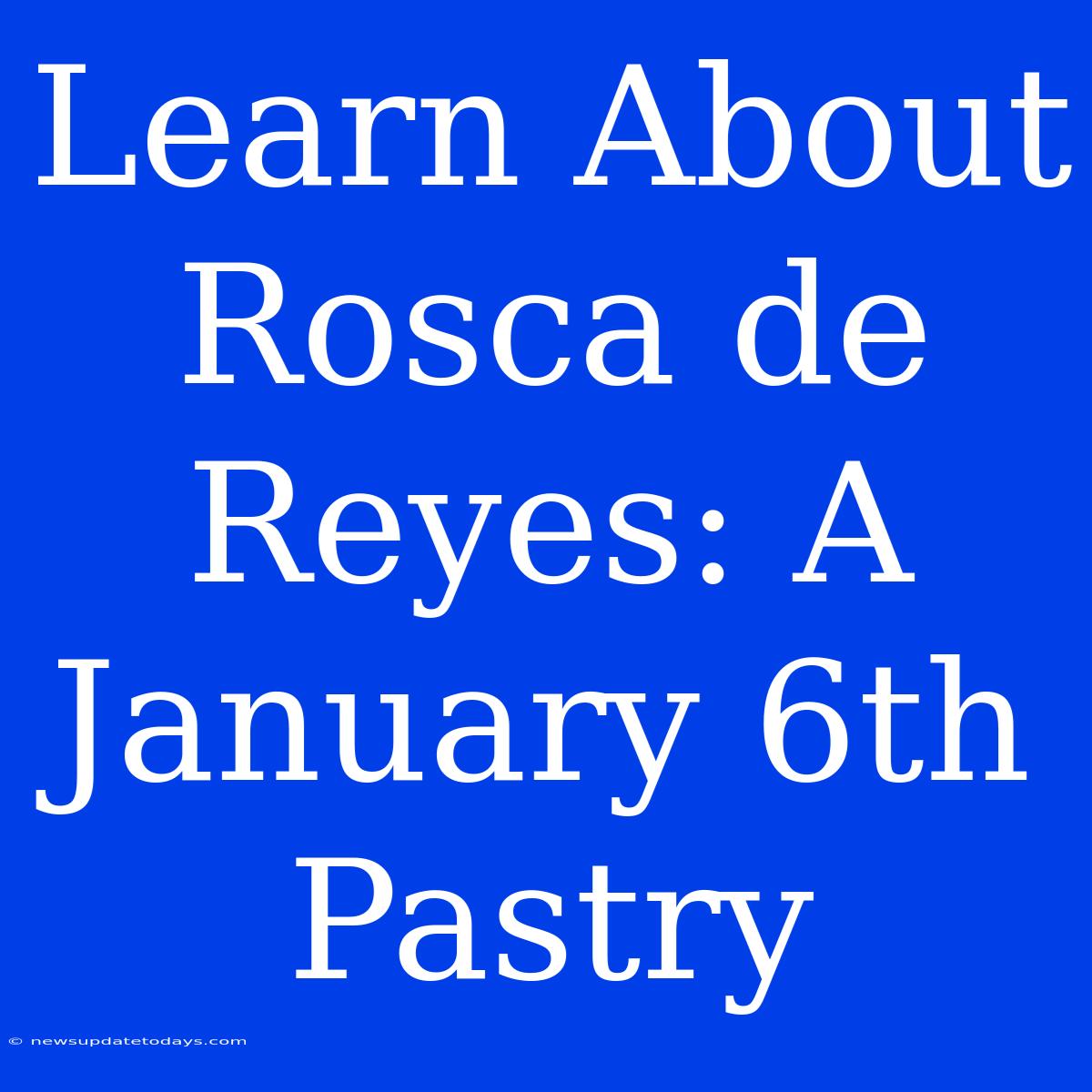 Learn About Rosca De Reyes: A January 6th Pastry