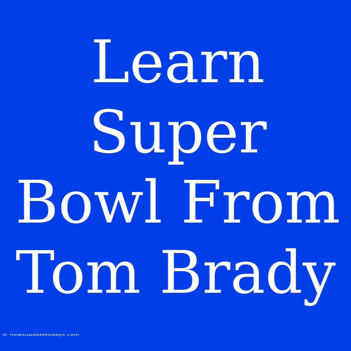 Learn Super Bowl From Tom Brady