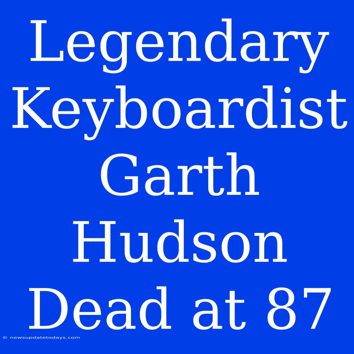 Legendary Keyboardist Garth Hudson Dead At 87