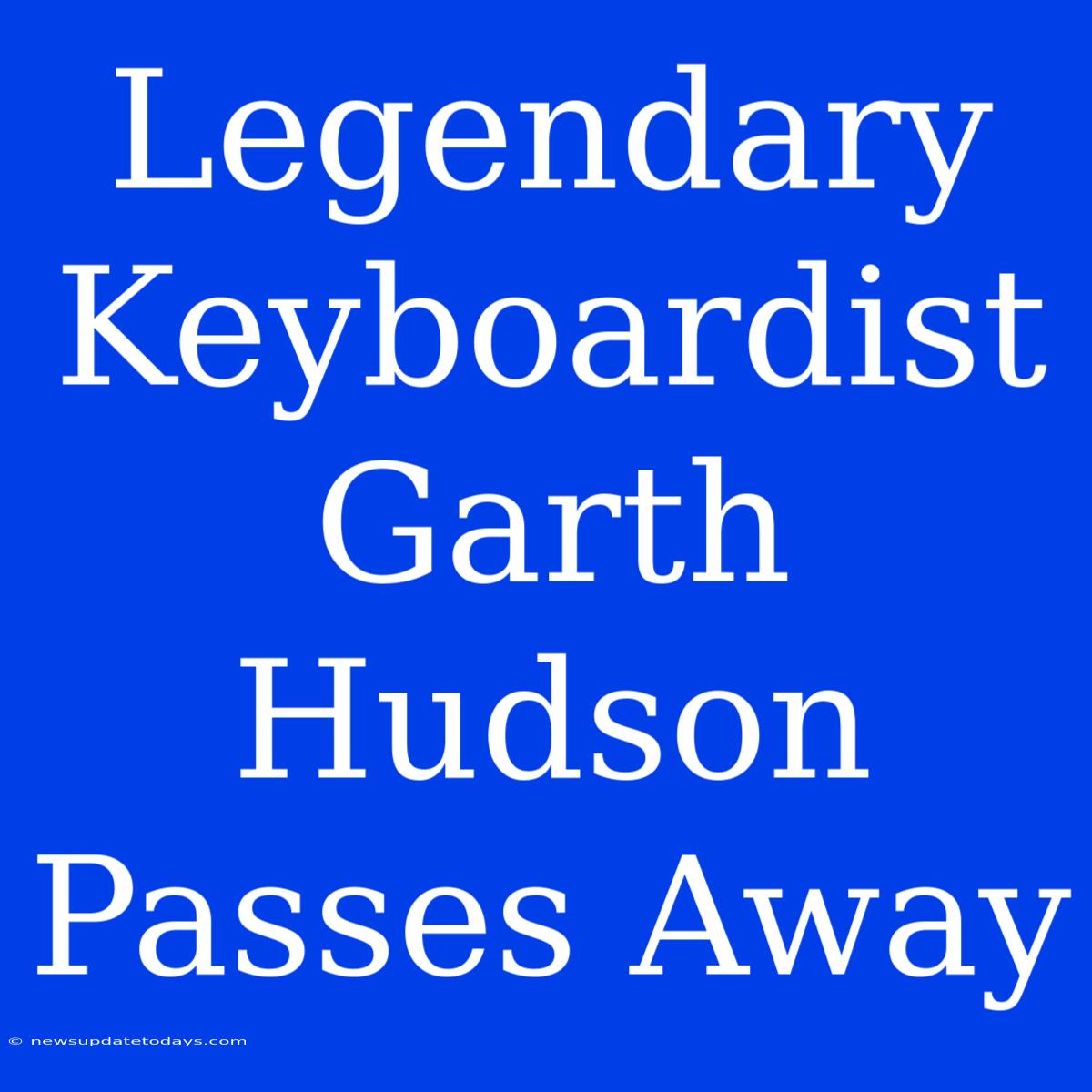 Legendary Keyboardist Garth Hudson Passes Away