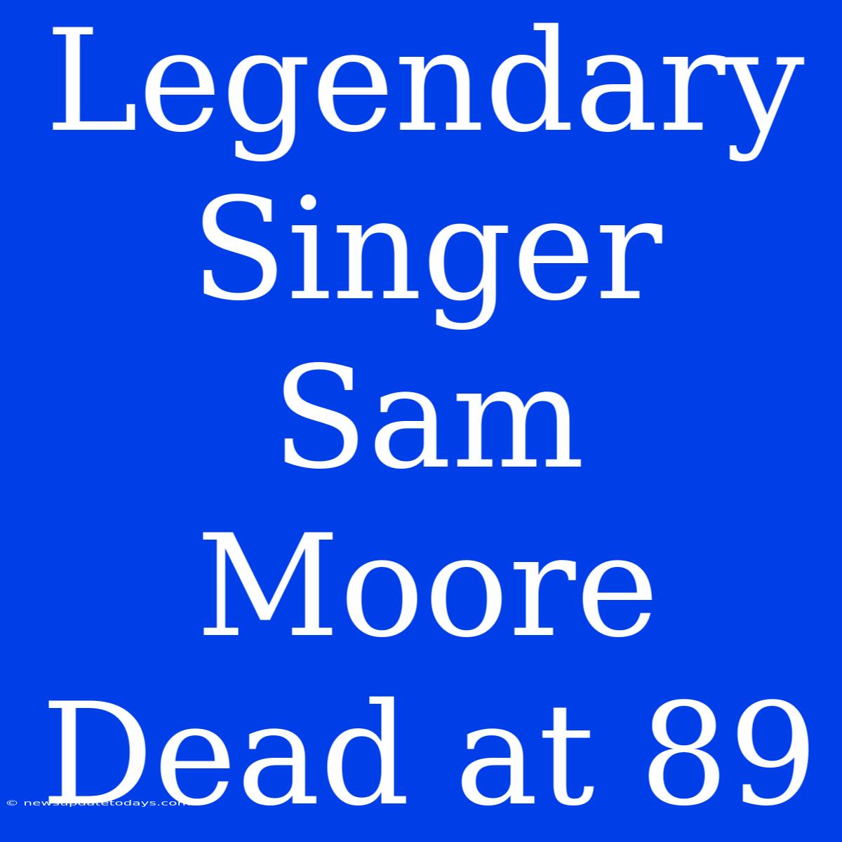 Legendary Singer Sam Moore Dead At 89