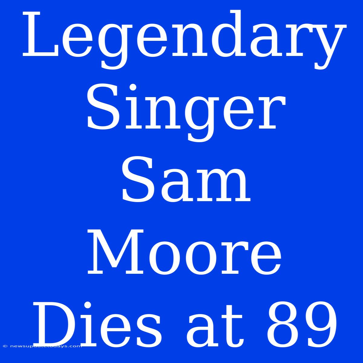 Legendary Singer Sam Moore Dies At 89