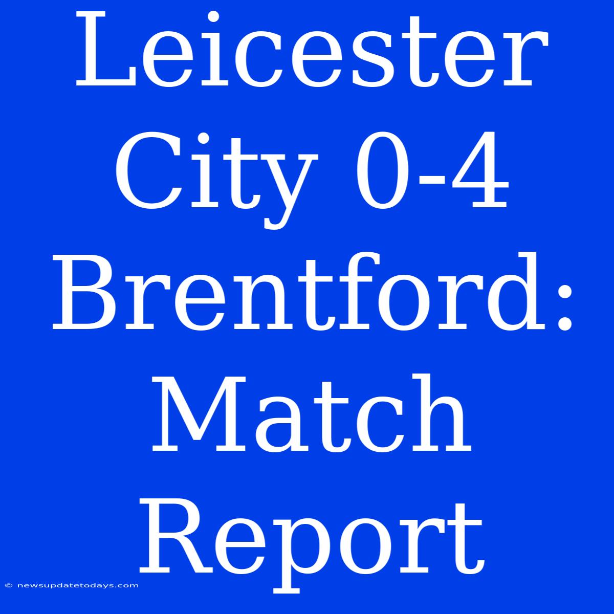 Leicester City 0-4 Brentford: Match Report