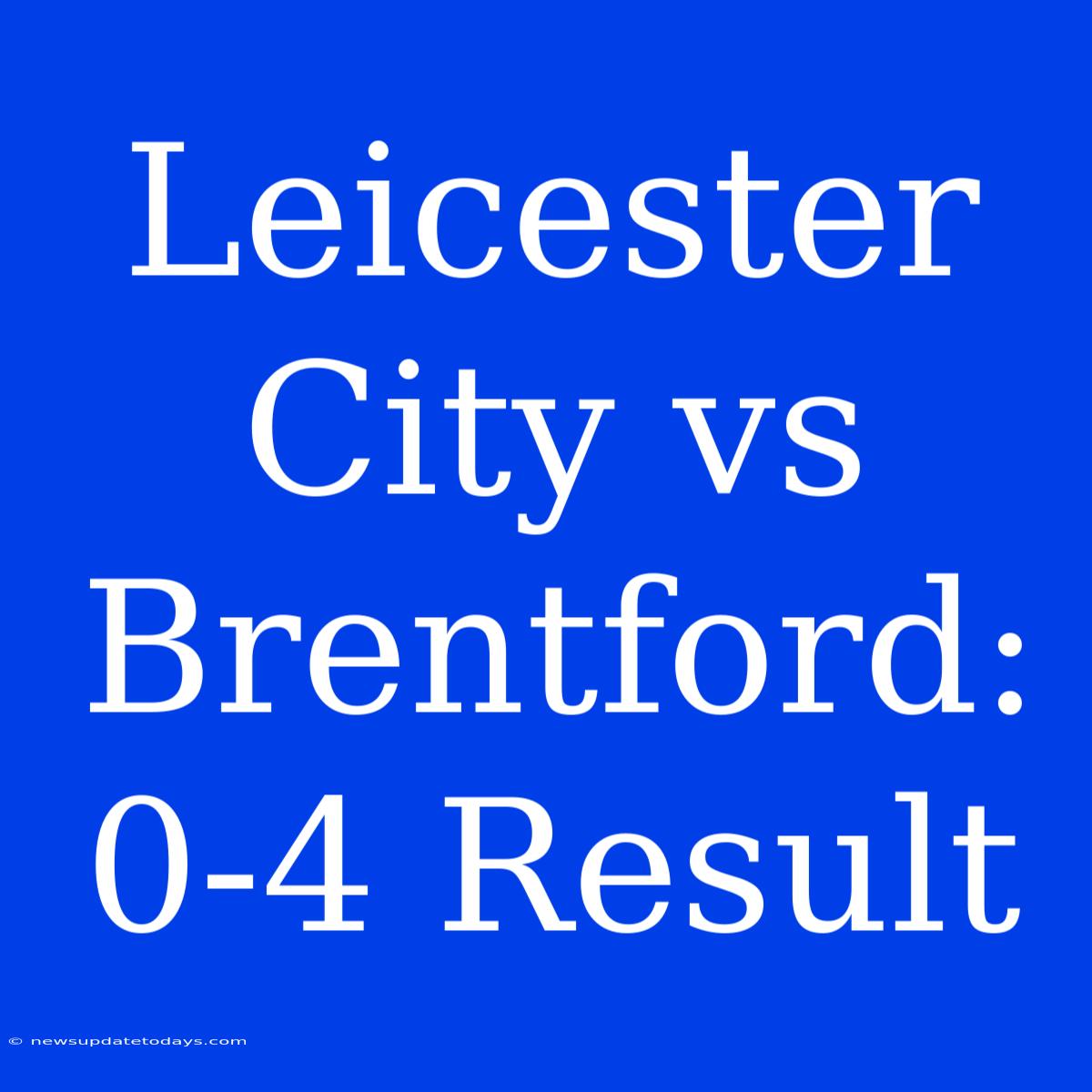 Leicester City Vs Brentford: 0-4 Result