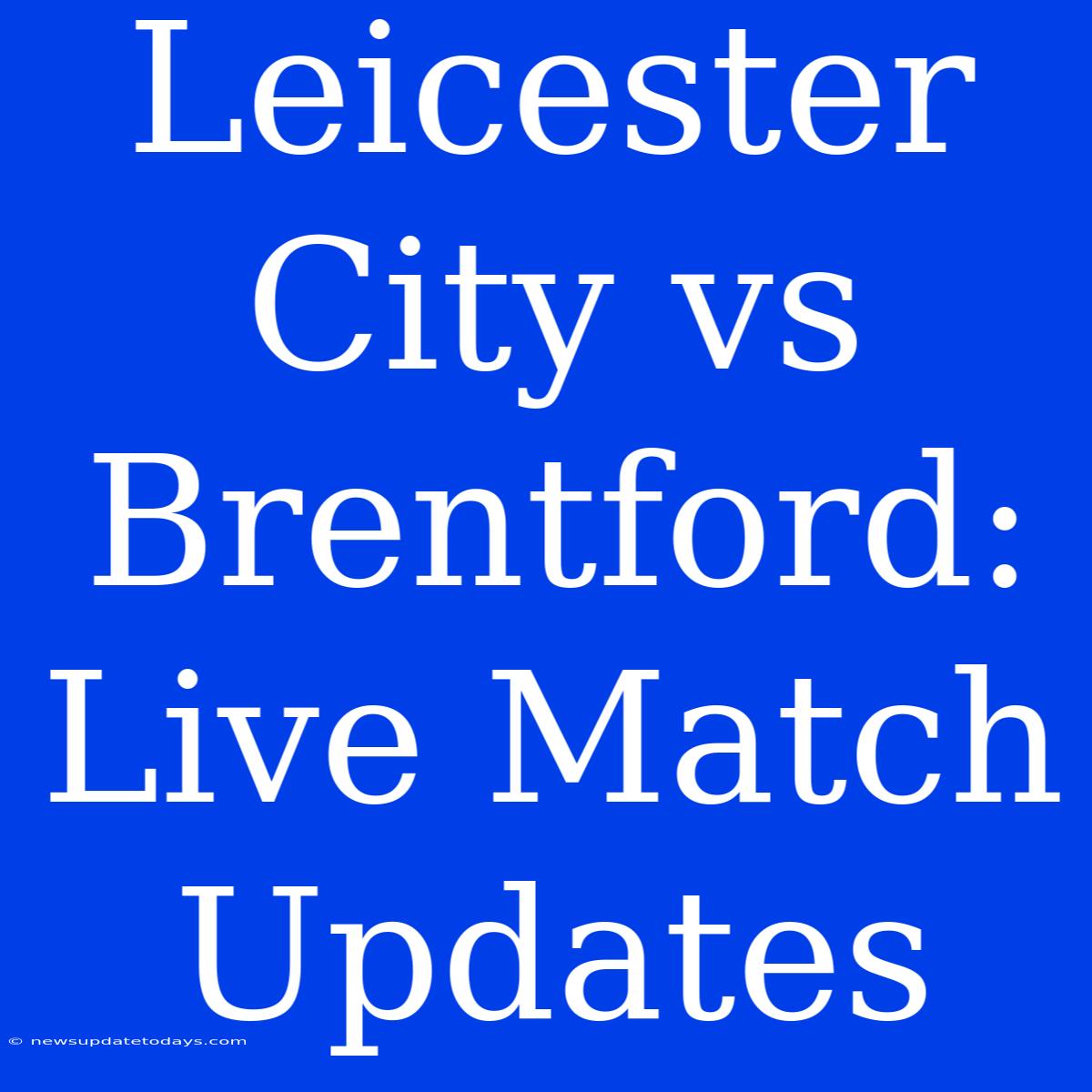 Leicester City Vs Brentford: Live Match Updates