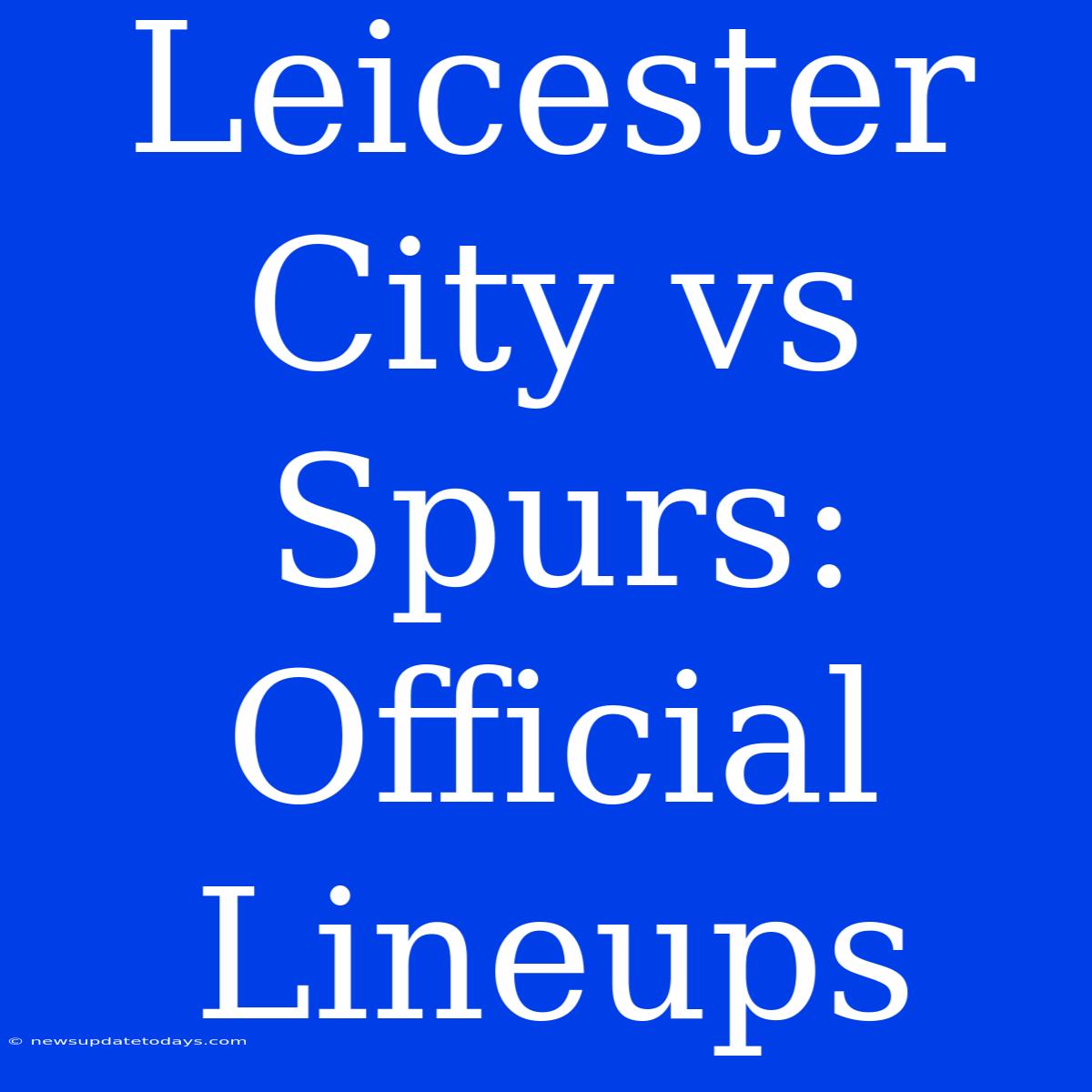 Leicester City Vs Spurs: Official Lineups