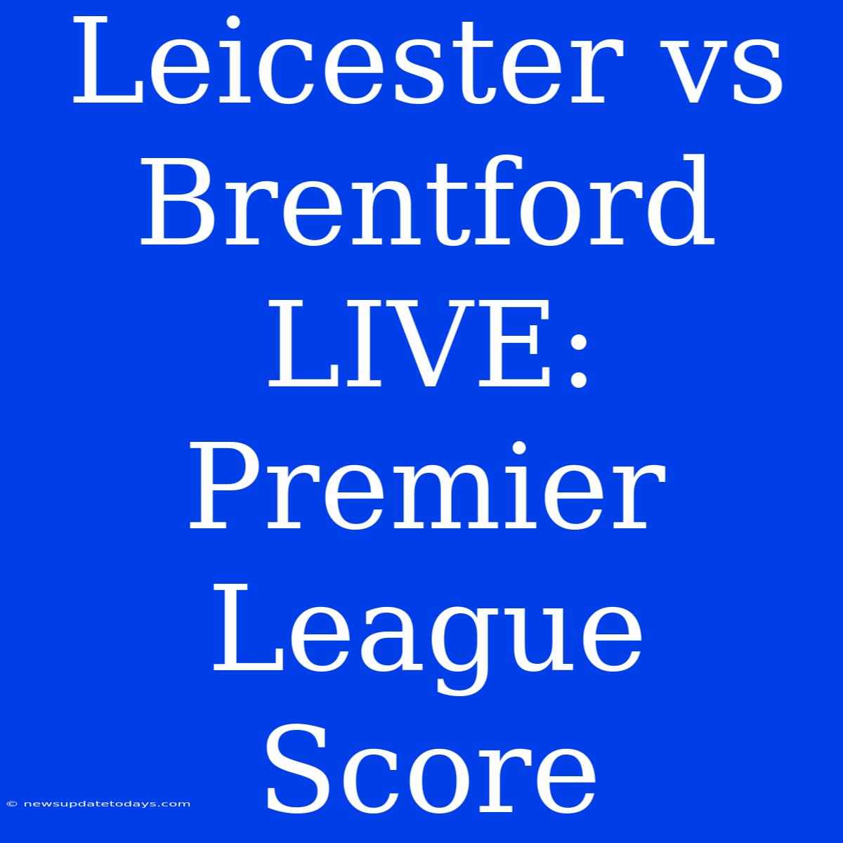 Leicester Vs Brentford LIVE: Premier League Score