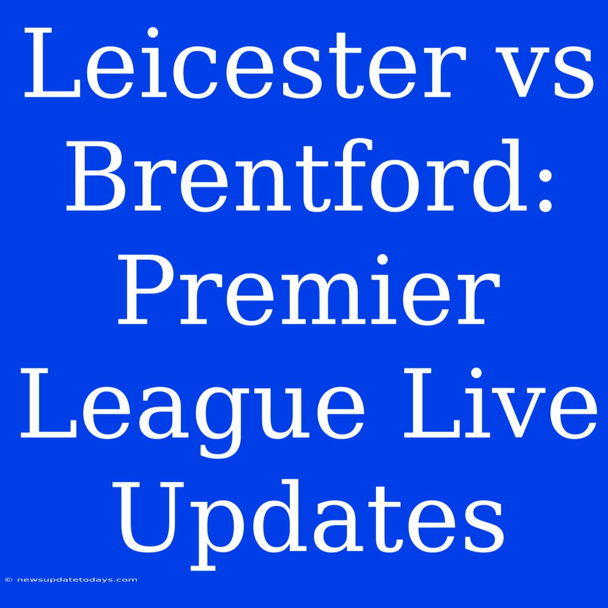 Leicester Vs Brentford: Premier League Live Updates