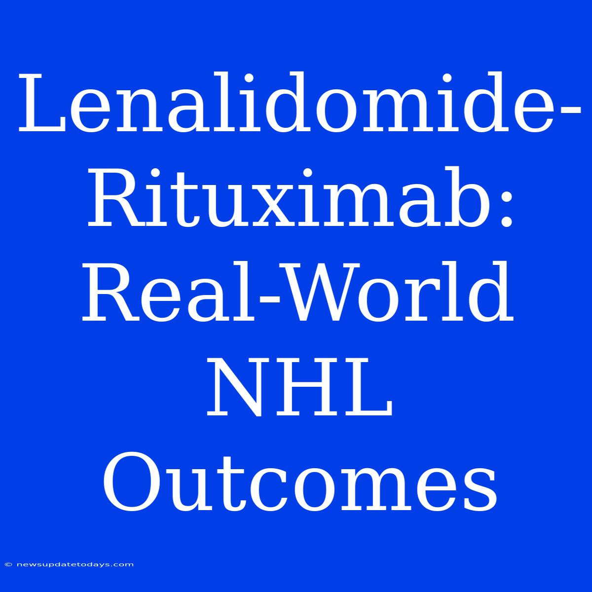 Lenalidomide-Rituximab: Real-World NHL Outcomes