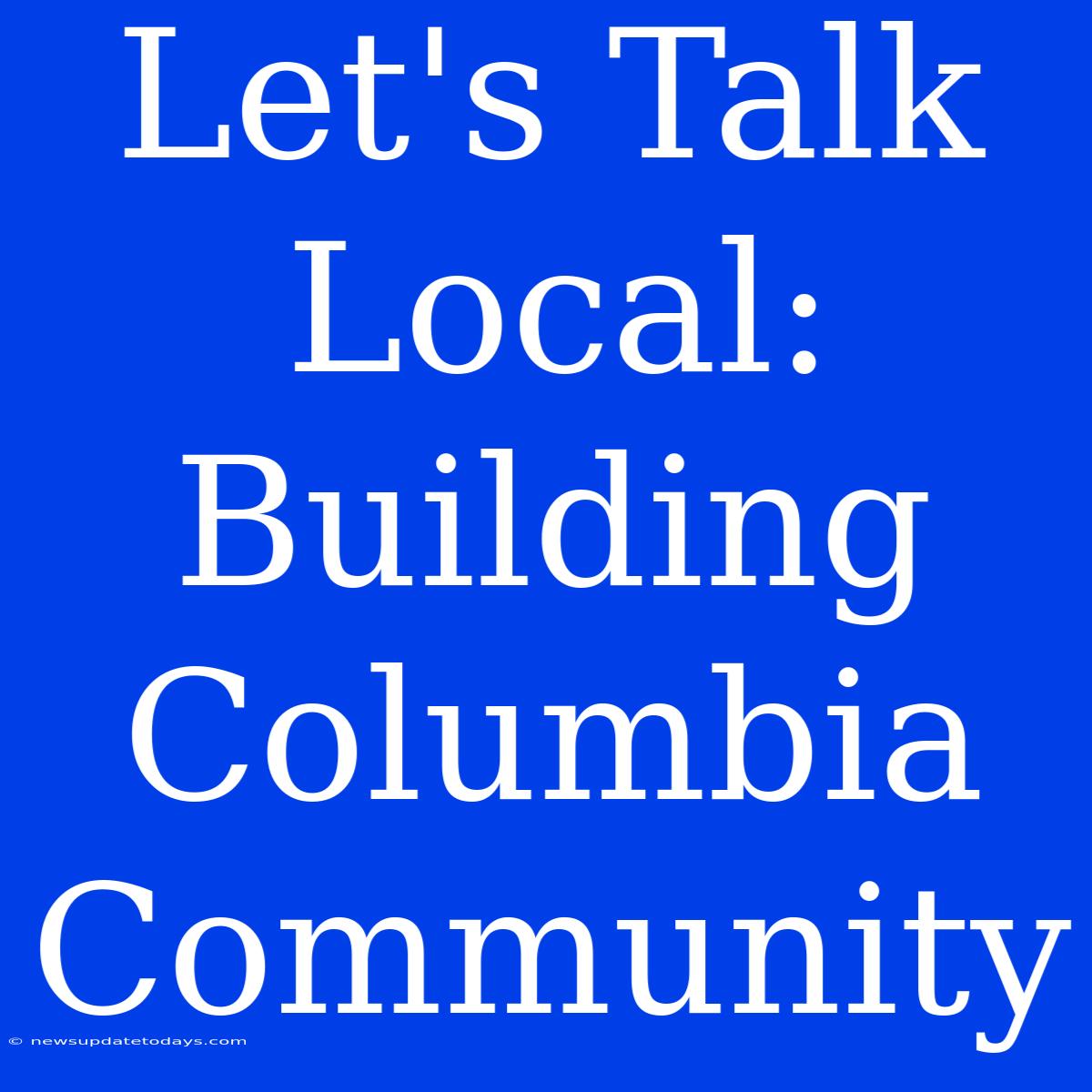 Let's Talk Local: Building Columbia Community