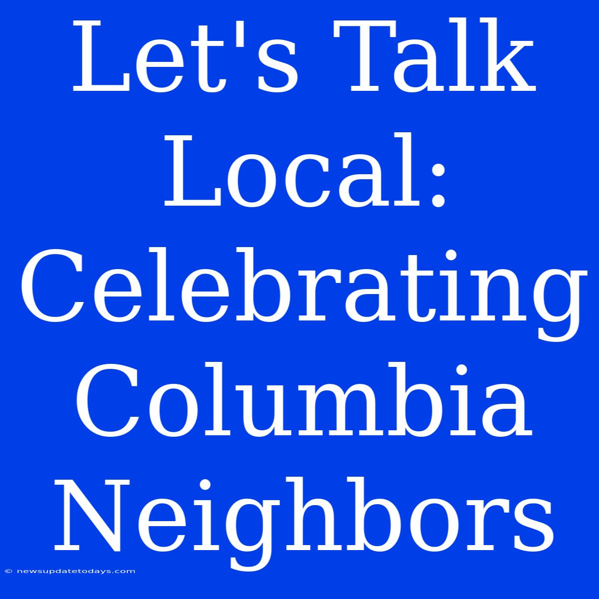 Let's Talk Local: Celebrating Columbia Neighbors