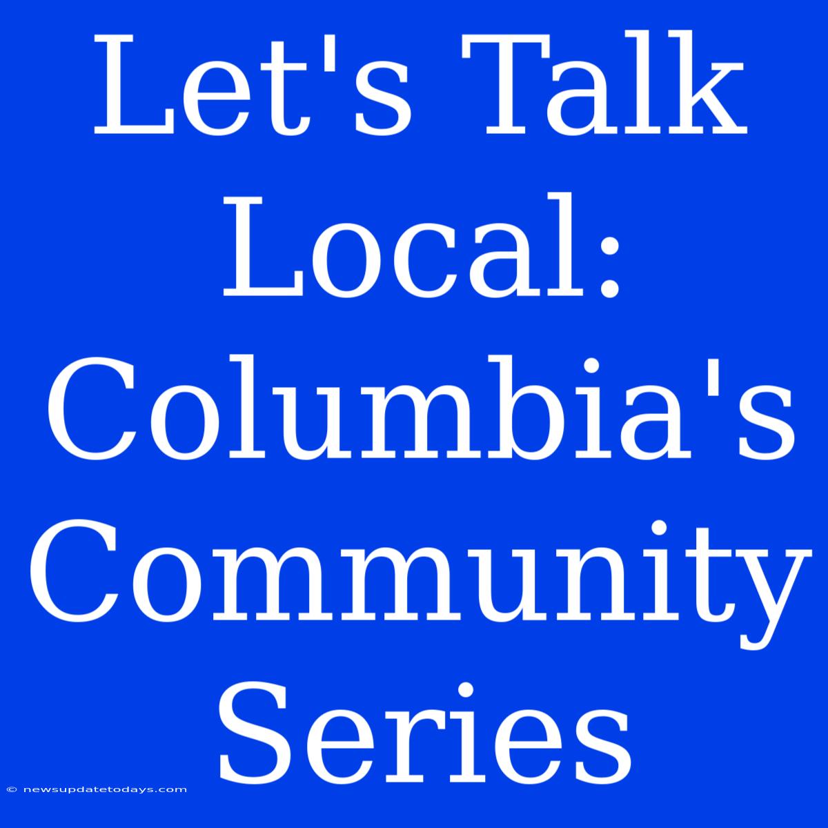 Let's Talk Local: Columbia's Community Series