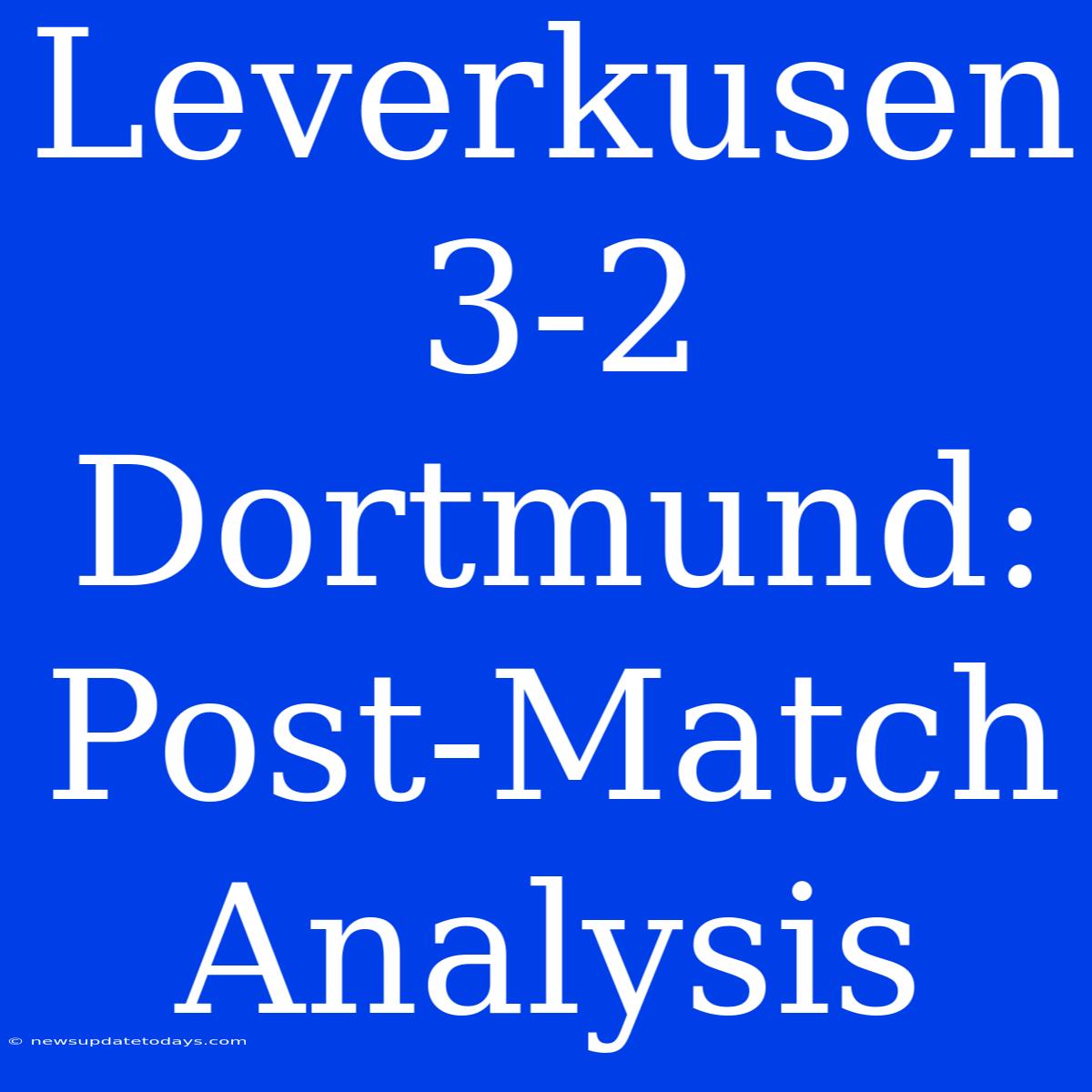 Leverkusen 3-2 Dortmund: Post-Match Analysis